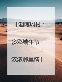 淄博周村：多彩端午节 浓浓邻里情