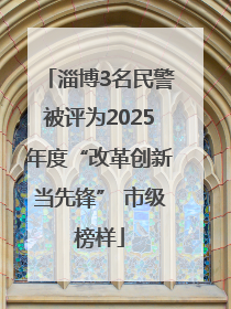 淄博3名民警被评为2025年度“改革创新当先锋” 市级榜样