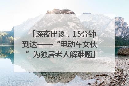 深夜出诊，15分钟到达——“电动车女侠”为独居老人解难题
