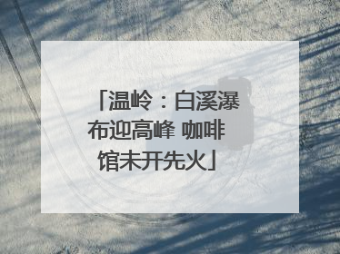 温岭：白溪瀑布迎高峰 咖啡馆未开先火