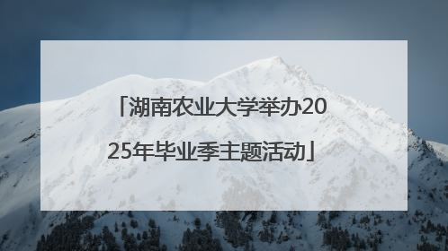 湖南农业大学举办2025年毕业季主题活动