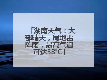 湖南天气：大部晴天，局地雷阵雨，最高气温可达38℃