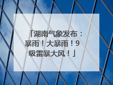 湖南气象发布：暴雨！大暴雨！9级雷暴大风！