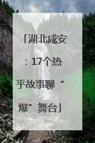湖北咸安：17个热乎故事聊“爆”舞台