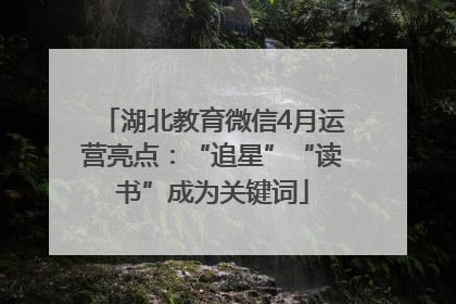 湖北教育微信4月运营亮点：“追星”“读书”成为关键词