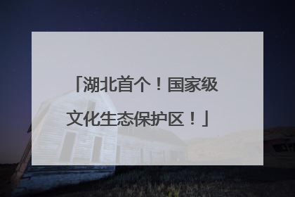 湖北首个！国家级文化生态保护区！