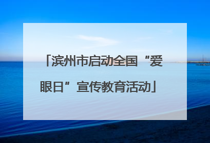 滨州市启动全国“爱眼日”宣传教育活动