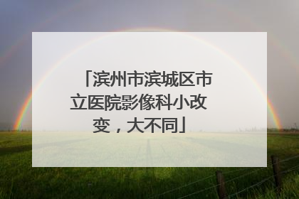 滨州市滨城区市立医院影像科小改变，大不同