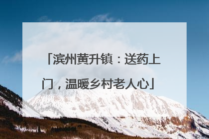 滨州黄升镇：送药上门，温暖乡村老人心