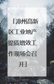 漳州高新区工业地产提质增效工作现场会召开