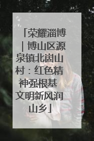 荣耀淄博｜博山区源泉镇北崮山村：红色精神强根基 文明新风润山乡