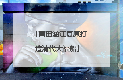 莆田涵江复原打造清代大福船