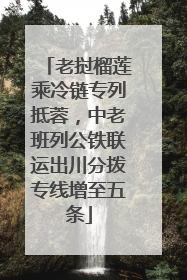 老挝榴莲乘冷链专列抵蓉，中老班列公铁联运出川分拨专线增至五条