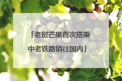 老挝芒果首次搭乘中老铁路销往国内