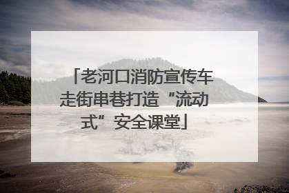 老河口消防宣传车走街串巷打造“流动式”安全课堂