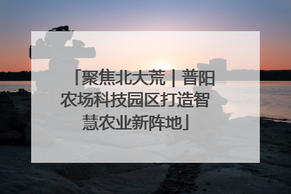 聚焦北大荒｜普阳农场科技园区打造智慧农业新阵地