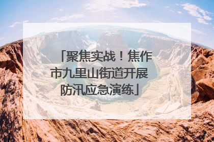 聚焦实战！焦作市九里山街道开展防汛应急演练