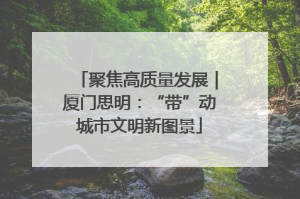 聚焦高质量发展｜厦门思明：“带”动城市文明新图景