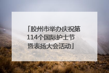 胶州市举办庆祝第114个国际护士节暨表扬大会活动