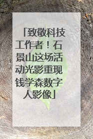 致敬科技工作者！石景山这场活动光影重现钱学森数字人影像