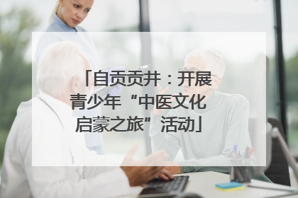 自贡贡井：开展青少年“中医文化启蒙之旅”活动
