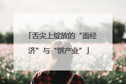 舌尖上绽放的“面经济”与“饼产业”
