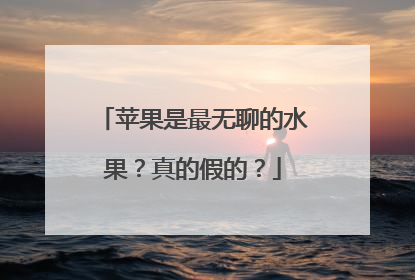 苹果是最无聊的水果？真的假的？