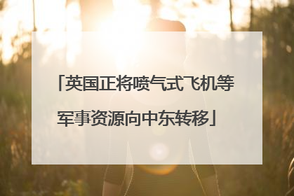 英国正将喷气式飞机等军事资源向中东转移