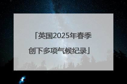 英国2025年春季创下多项气候纪录