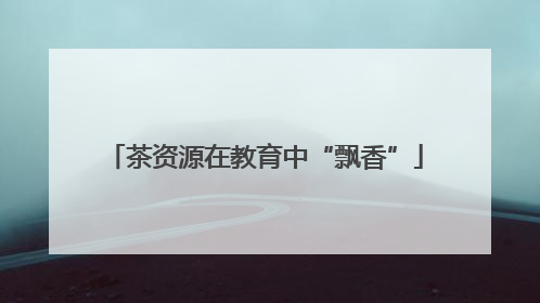 茶资源在教育中“飘香”