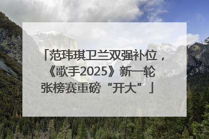 范玮琪卫兰双强补位，《歌手2025》新一轮张榜赛重磅“开大”
