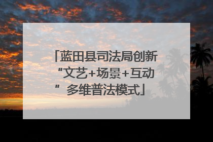 蓝田县司法局创新“文艺+场景+互动”多维普法模式