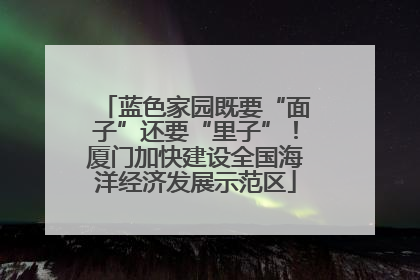 蓝色家园既要“面子”还要“里子”！厦门加快建设全国海洋经济发展示范区