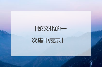 蛇文化的一次集中展示