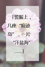 警服上，几座“痕迹岛”，一片“汗盐海”……