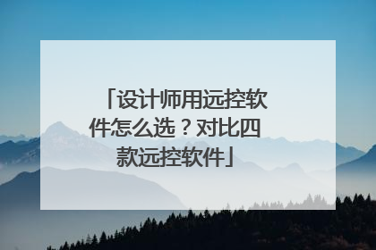 设计师用远控软件怎么选？对比四款远控软件