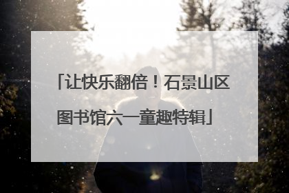 让快乐翻倍！石景山区图书馆六一童趣特辑