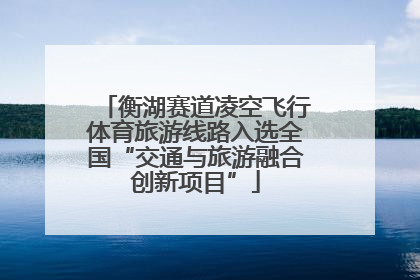 衡湖赛道凌空飞行体育旅游线路入选全国“交通与旅游融合创新项目”