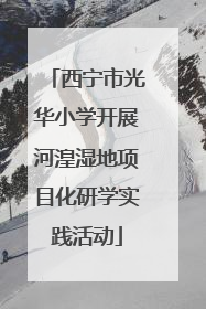 西宁市光华小学开展河湟湿地项目化研学实践活动