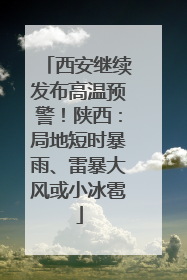 西安继续发布高温预警！陕西：局地短时暴雨、雷暴大风或小冰雹