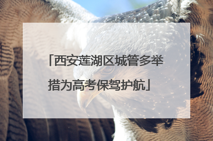 西安莲湖区城管多举措为高考保驾护航