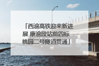 西渝高铁迎来新进展 康渝段站前四标桃园二号隧道贯通