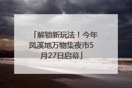 解锁新玩法！今年凤溪地万物集夜市5月27日启幕