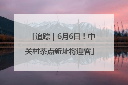 追踪｜6月6日！中关村茶点新址将迎客