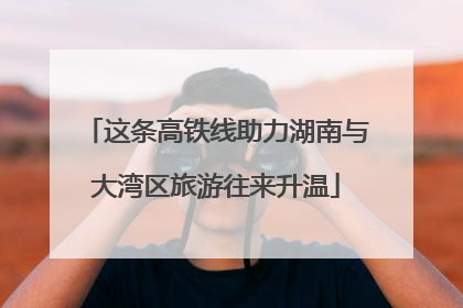 这条高铁线助力湖南与大湾区旅游往来升温