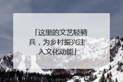 这里的文艺轻骑兵，为乡村振兴注入文化动能