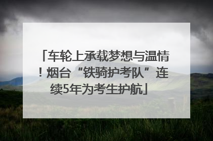 车轮上承载梦想与温情！烟台“铁骑护考队”连续5年为考生护航