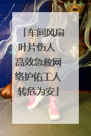 车间风扇叶片伤人 高效急救网络护佑工人转危为安