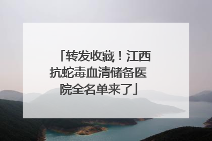 转发收藏！江西抗蛇毒血清储备医院全名单来了