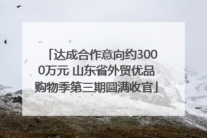 达成合作意向约3000万元 山东省外贸优品购物季第三期圆满收官